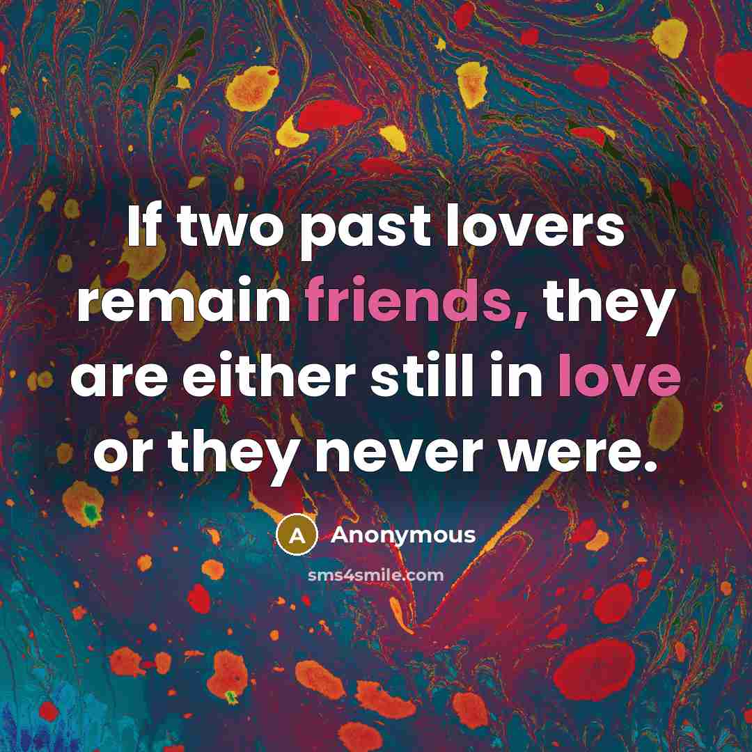 “If two past lovers remain friends, they are either still in love or they never were.” quote by Anonymous