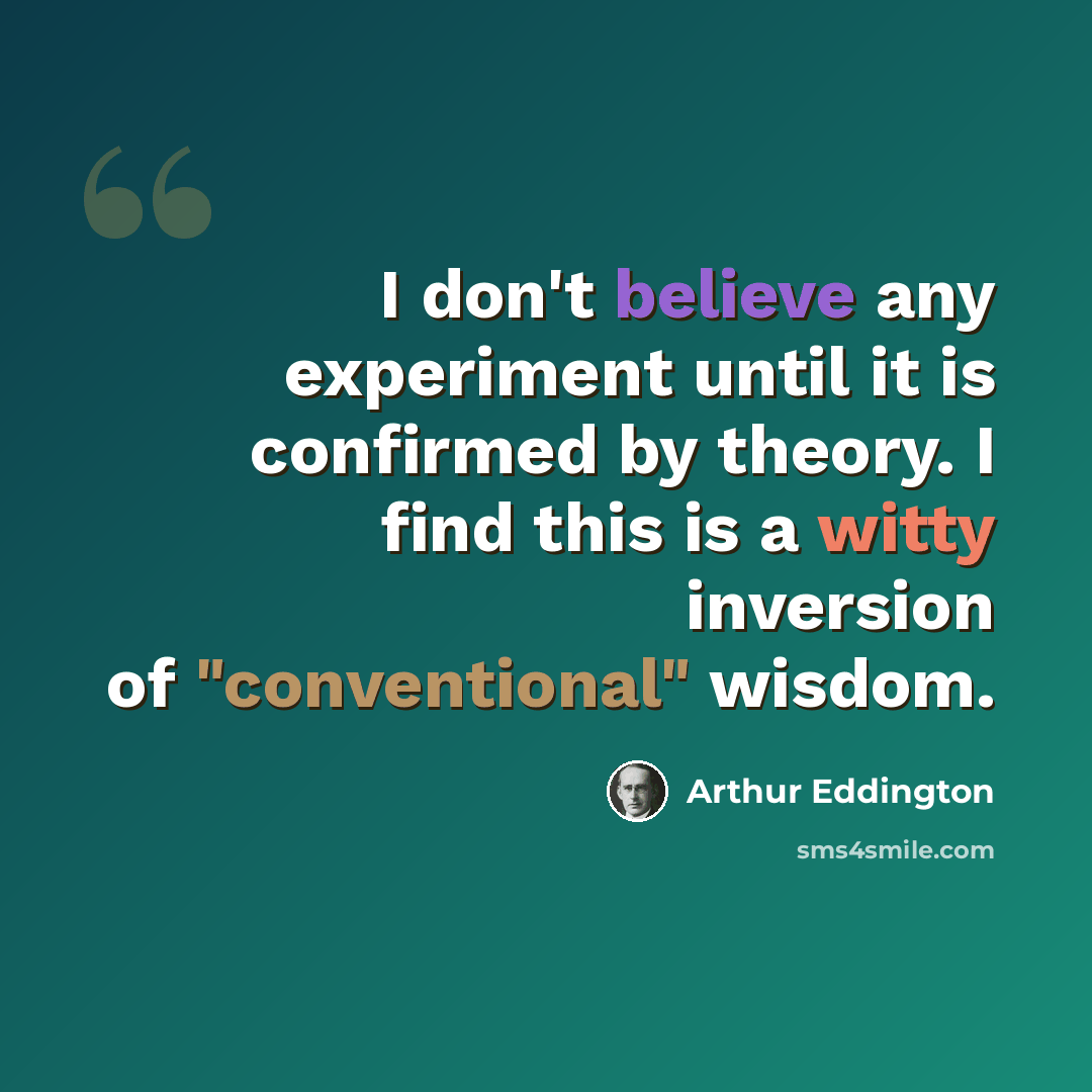 “I don't believe any experiment until it is confirmed by theory. I find this is a witty inversion of "conventional" wisdom.” quote by Arthur Eddington