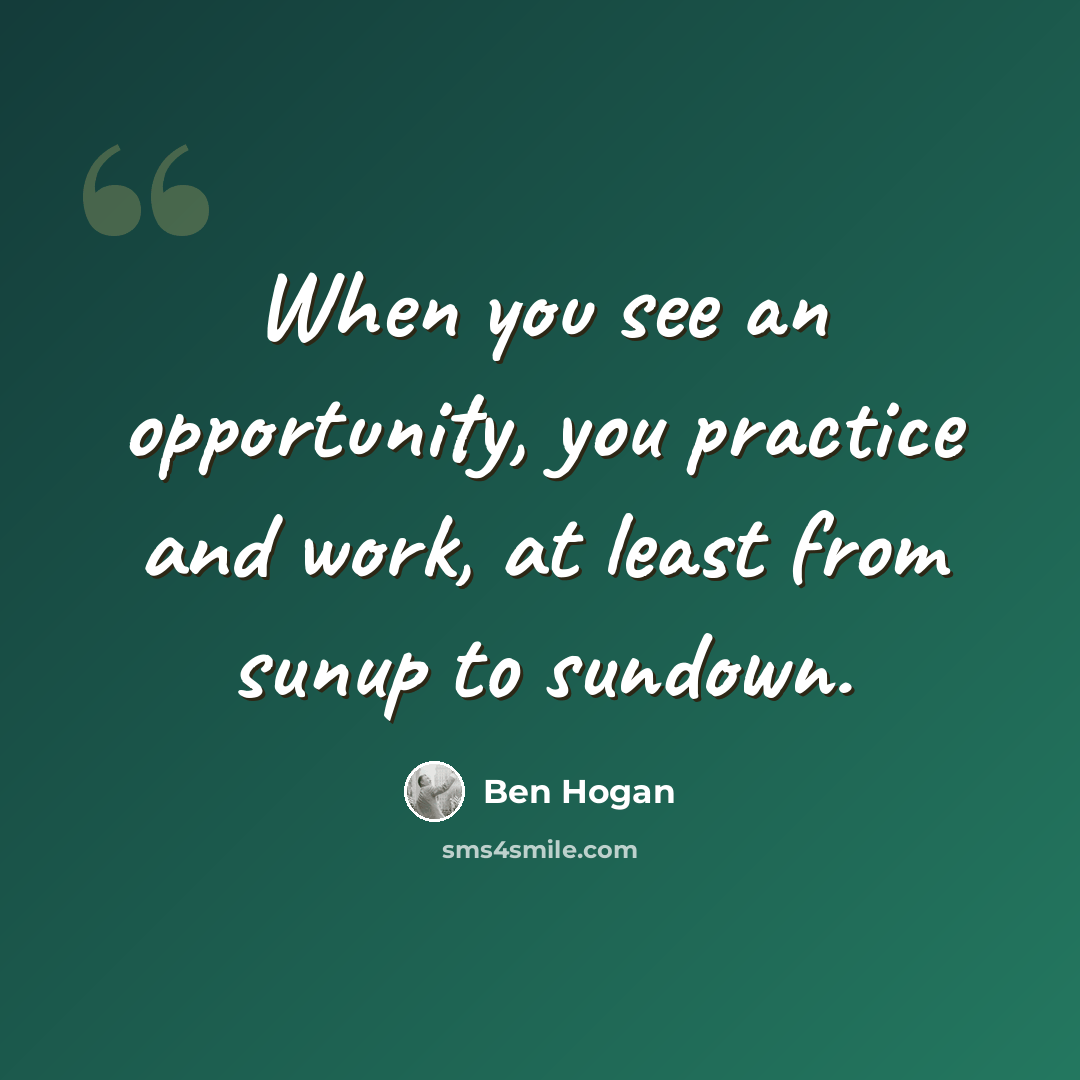 “When you see an opportunity, you practice and work, at least from sunup to sundown.” quote by Ben Hogan