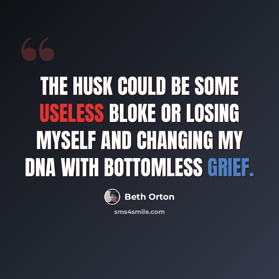 “The husk could be some useless bloke or losing myself and changing my DNA with bottomless grief.” quote by Beth Orton