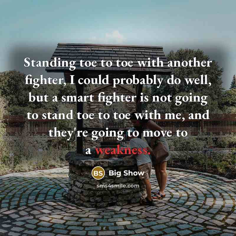 “Standing toe to toe with another fighter, I could probably do well, but a smart fighter is not going to stand toe to toe with me, and they're going to move to a weakness.” quote by Big Show