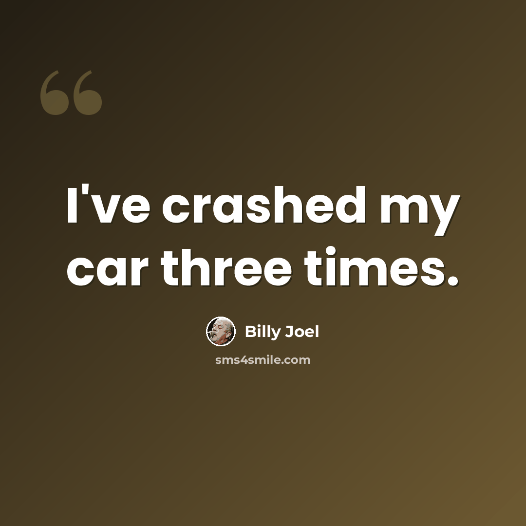 “I've crashed my car three times.” quote by Billy Joel