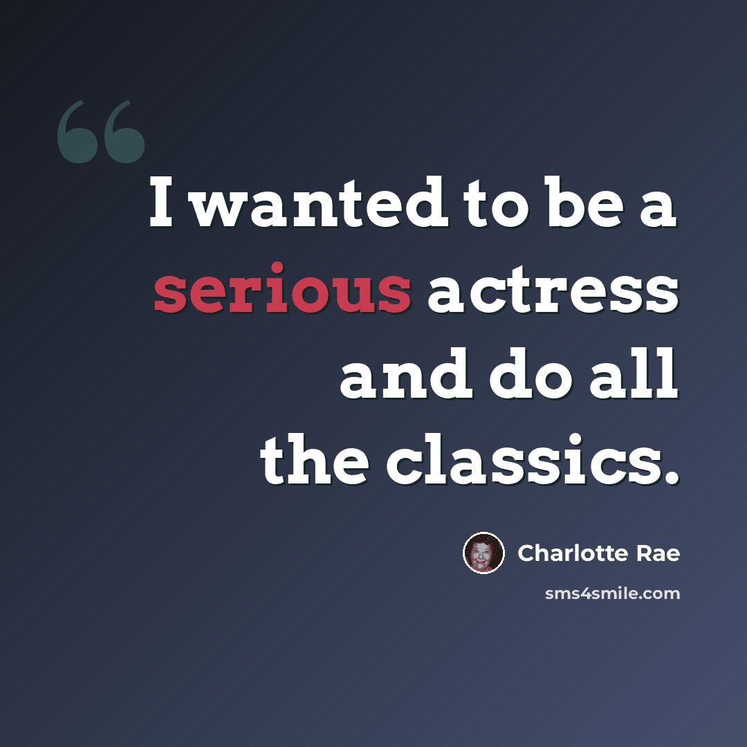 “I wanted to be a serious actress and do all the classics.” quote by Charlotte Rae