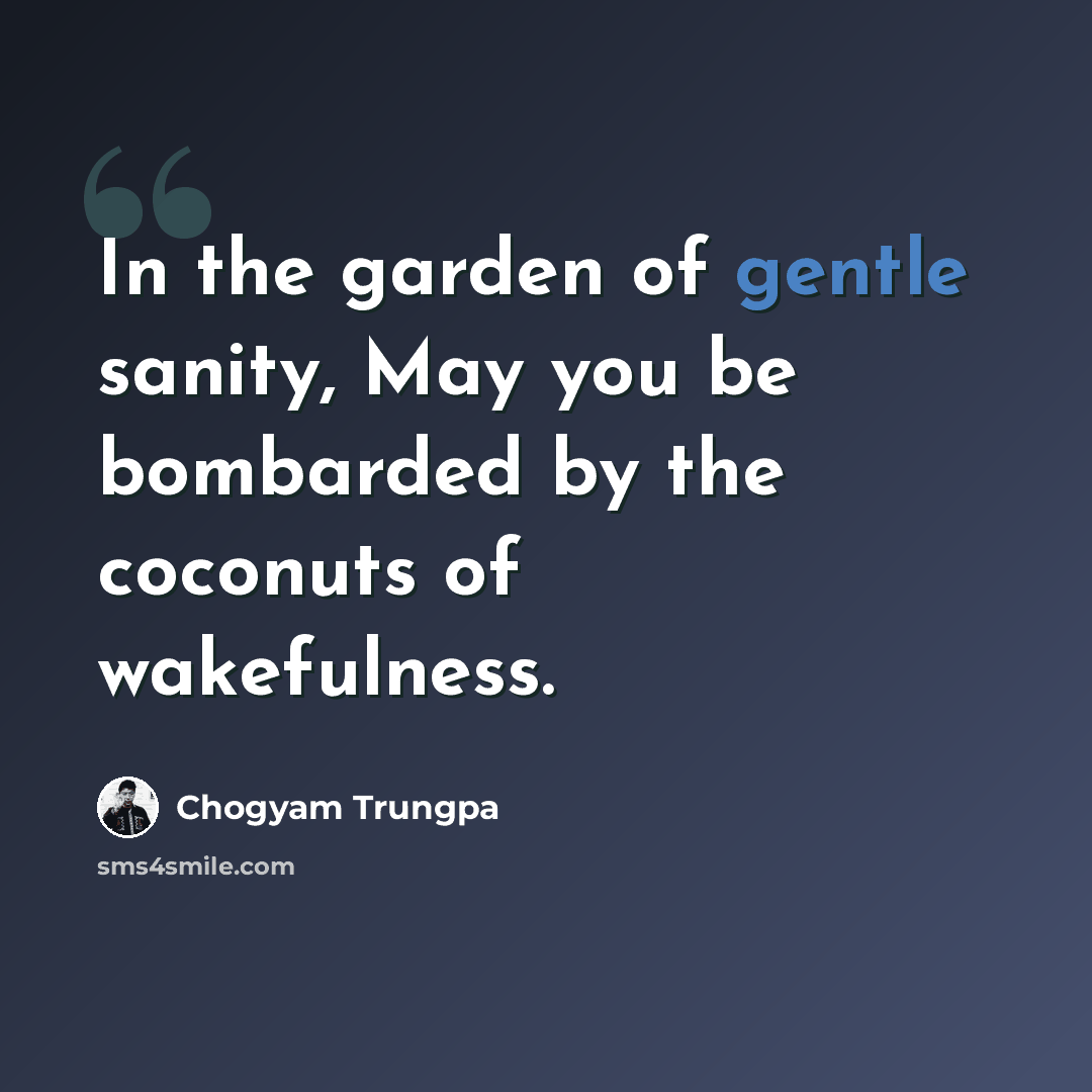 “In the garden of gentle sanity, May you be bombarded by the coconuts of wakefulness.” quote by Chogyam Trungpa