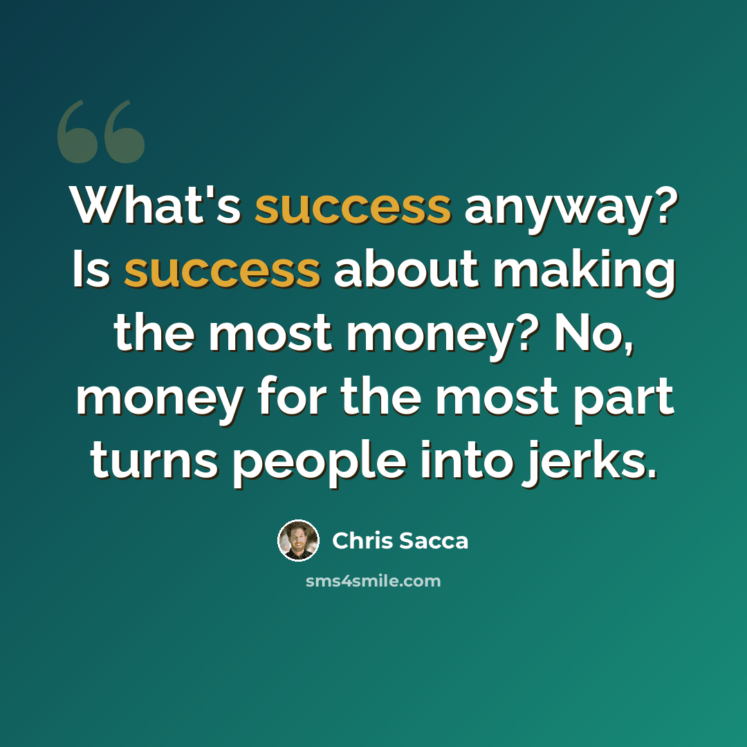 “What's success anyway? Is success about making the most money? No, money for the most part turns people into jerks.” quote by Chris Sacca
