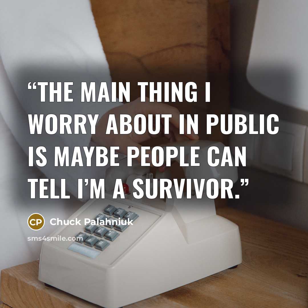 “The main thing I wor­ry about in pub­lic is maybe peo­ple can tell I’m a sur­vivor.” quote by Chuck Palahniuk