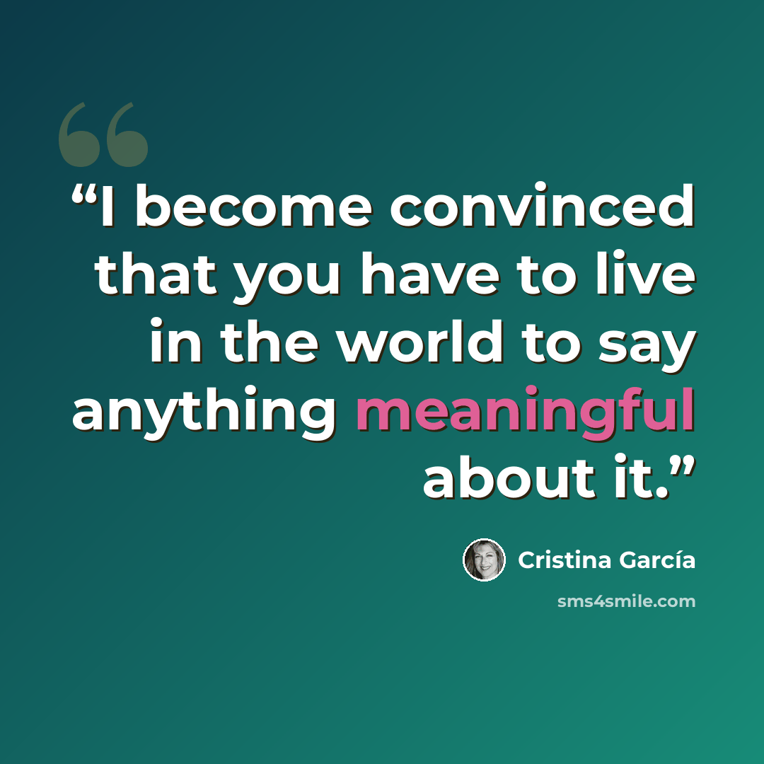 “I become convinced that you have to live in the world to say anything meaningful about it.” quote by Cristina García