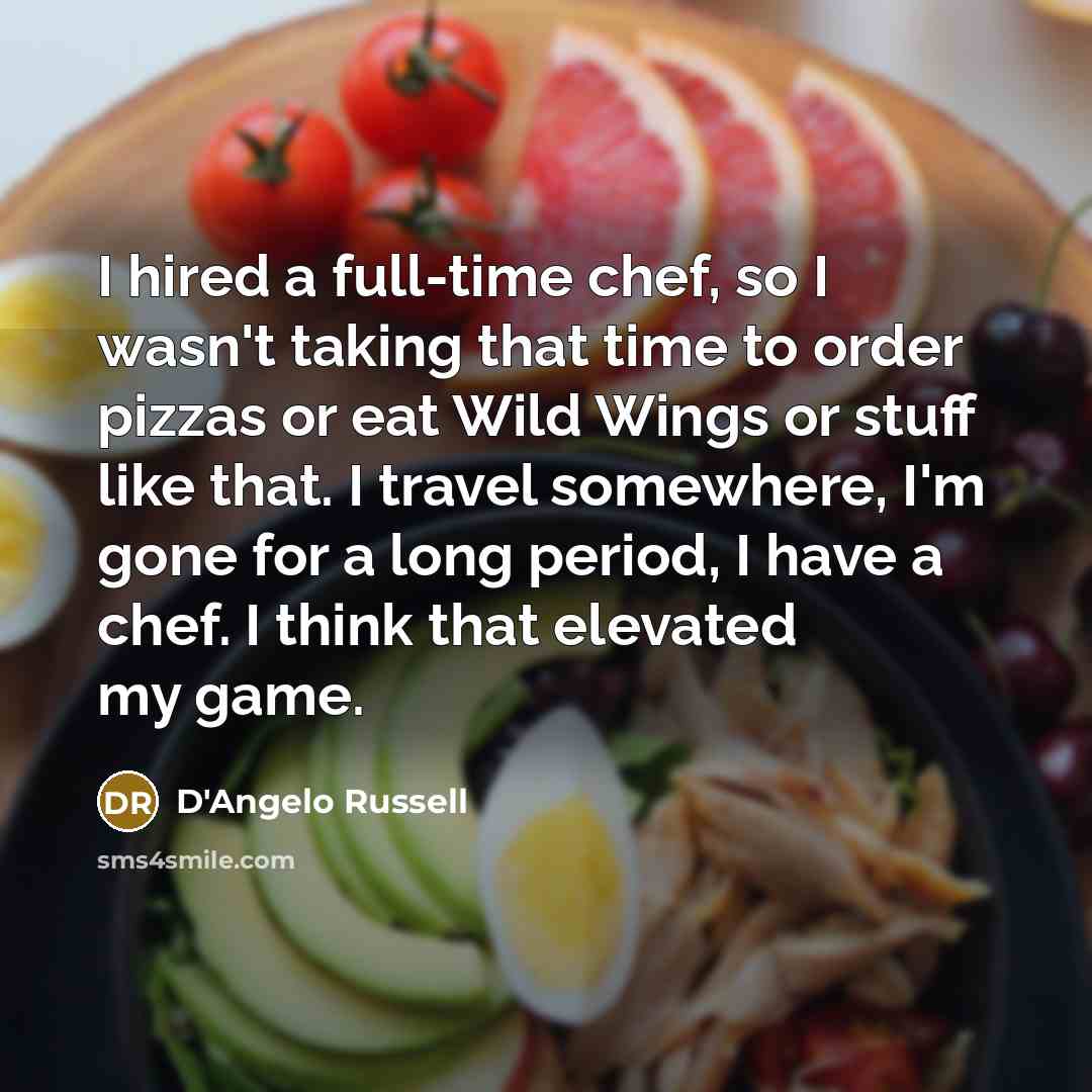 “I hired a full-time chef, so I wasn't taking that time to order pizzas or eat Wild Wings or stuff like that. I travel somewhere, I'm gone for a long period, I have a chef. I think that elevated my game.” quote by D'Angelo Russell