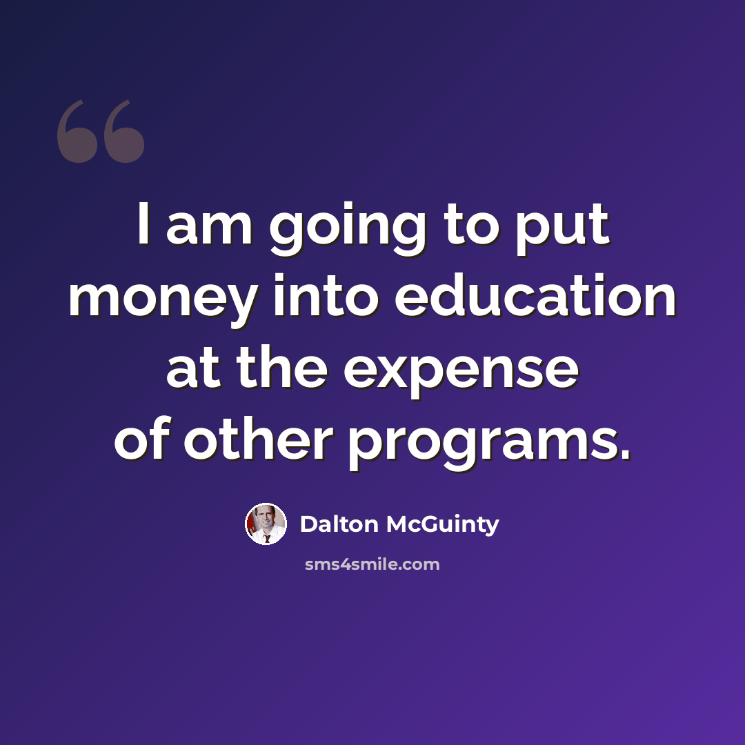 “I am going to put money into education at the expense of other programs.” quote by Dalton McGuinty