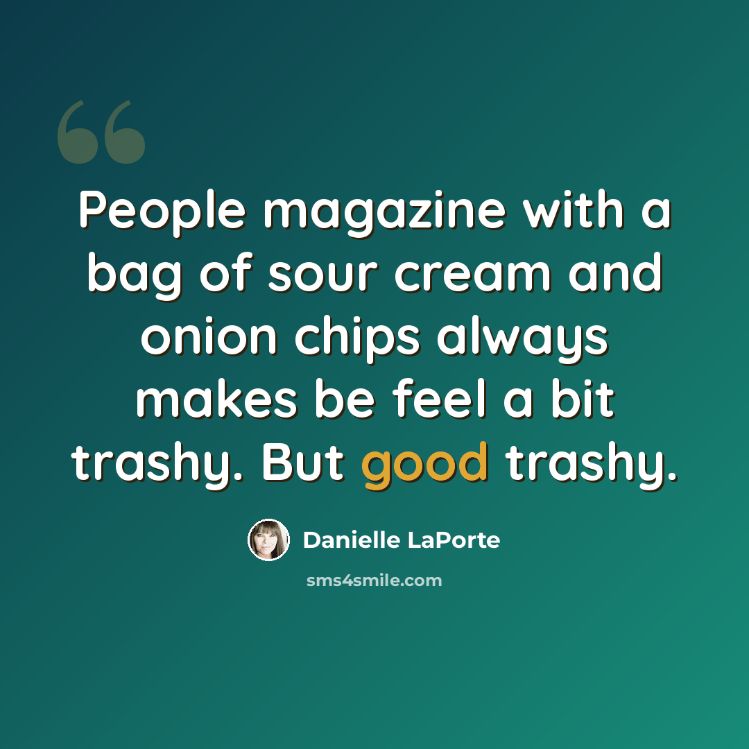 “People magazine with a bag of sour cream and onion chips always makes be feel a bit trashy. But good trashy.” quote by Danielle LaPorte