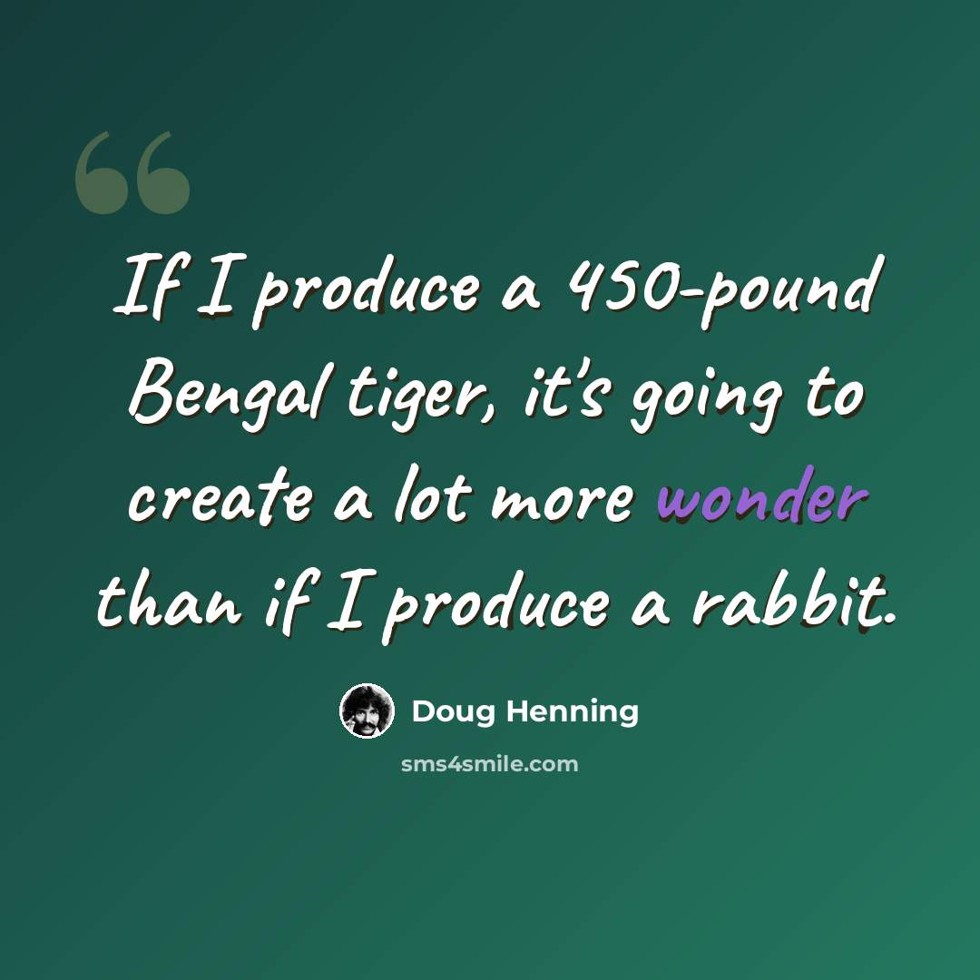 “If I produce a 450-pound Bengal tiger, it's going to create a lot more wonder than if I produce a rabbit.” quote by Doug Henning