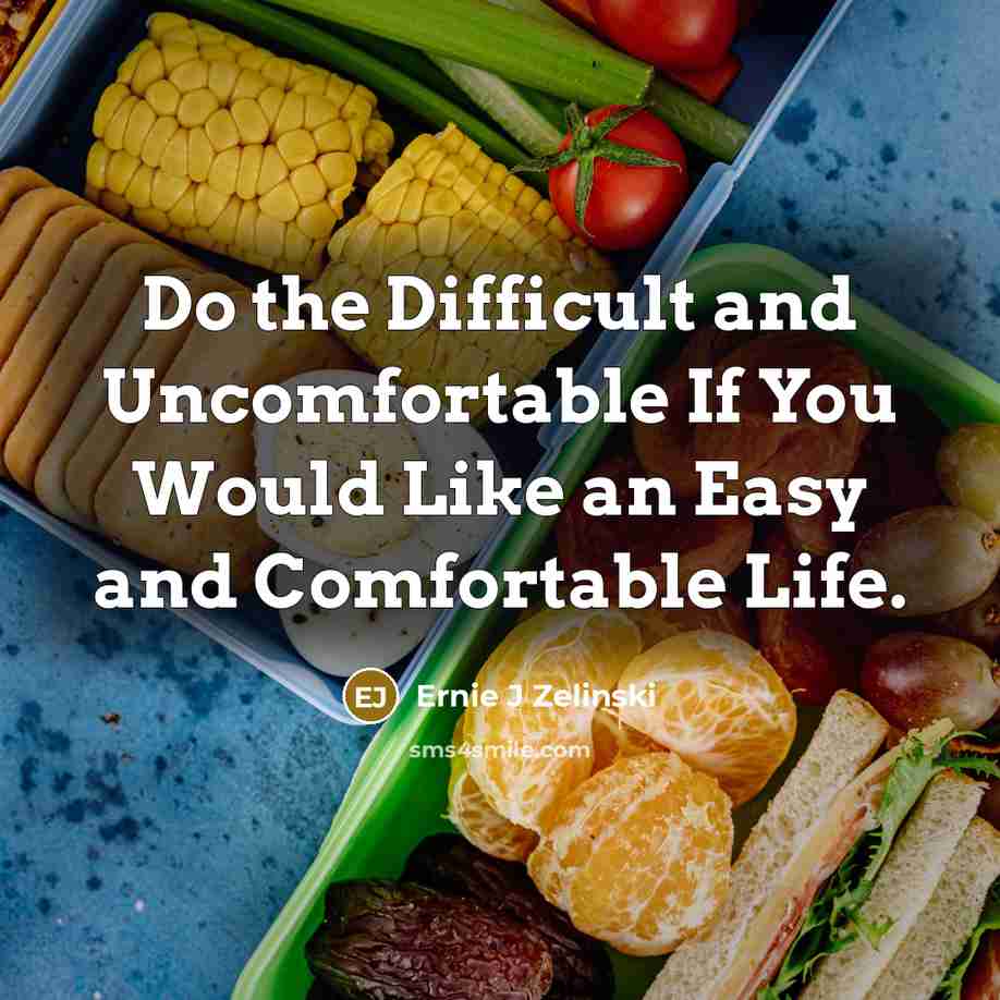“Do the Difficult and Uncomfortable If You Would Like an Easy and Comfortable Life.” quote by Ernie J Zelinski