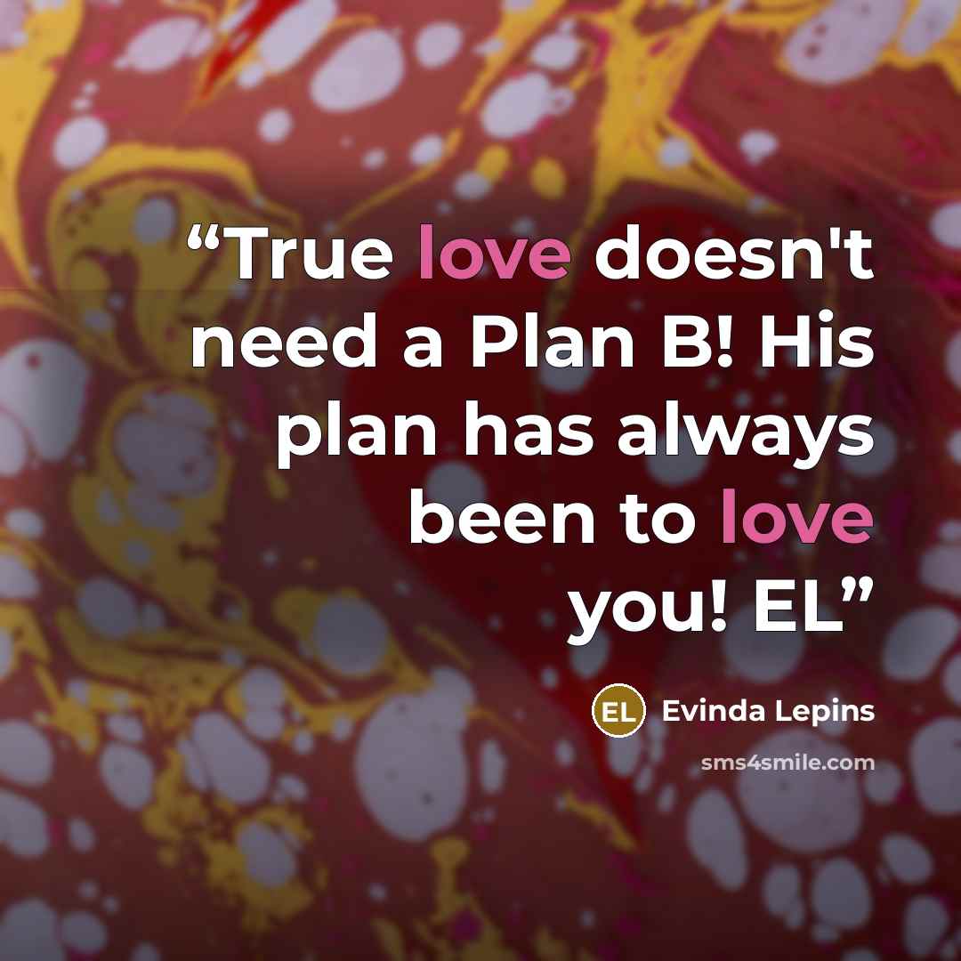 “True love doesn't need a Plan B! His plan has always been to love you! EL” quote by Evinda Lepins