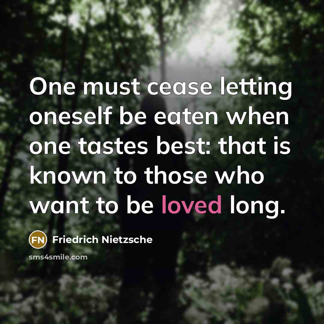 “One must cease letting oneself be eaten when one tastes best: that is known to those who want to be loved long.” quote by Friedrich Nietzsche