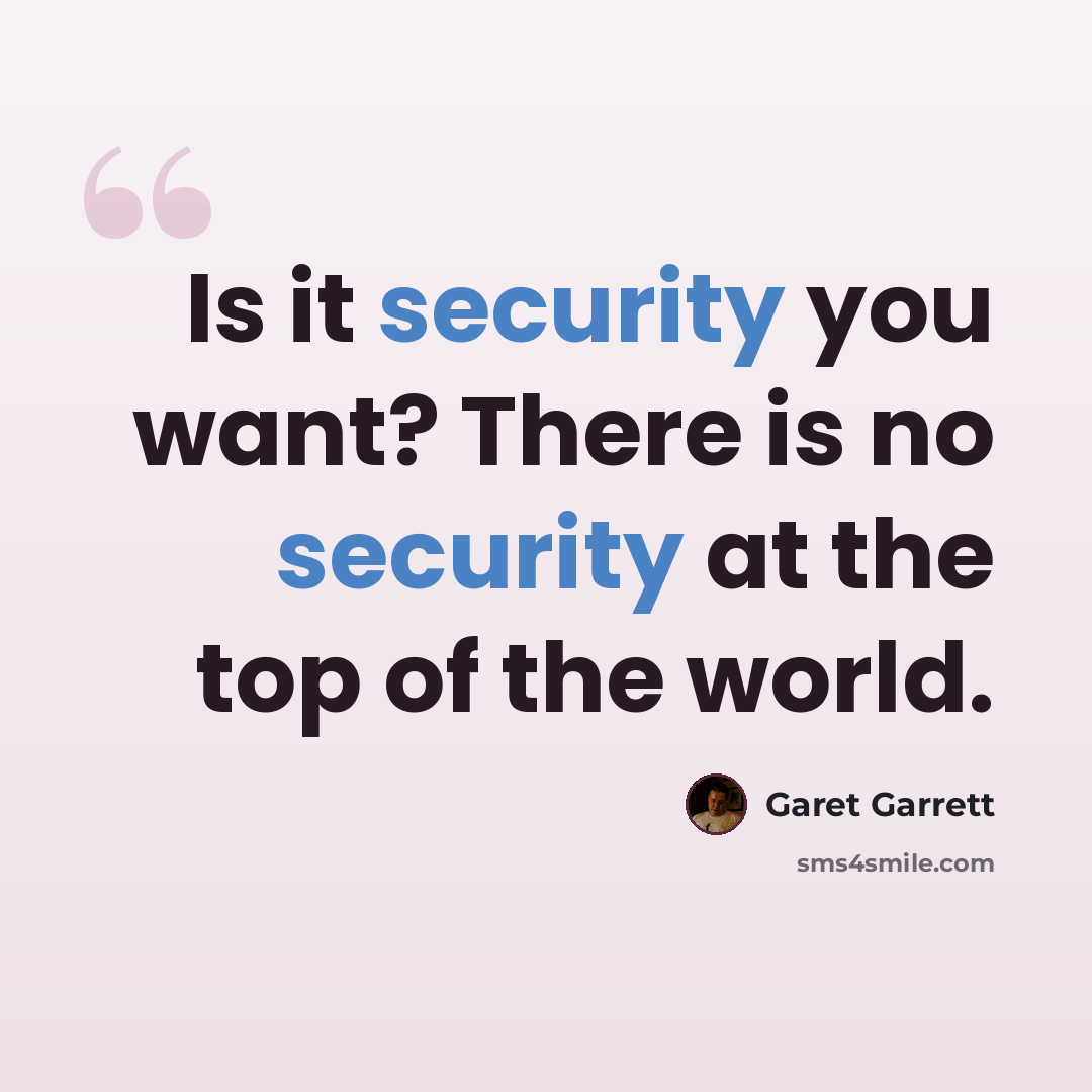 “Is it security you want? There is no security at the top of the world.” quote by Garet Garrett