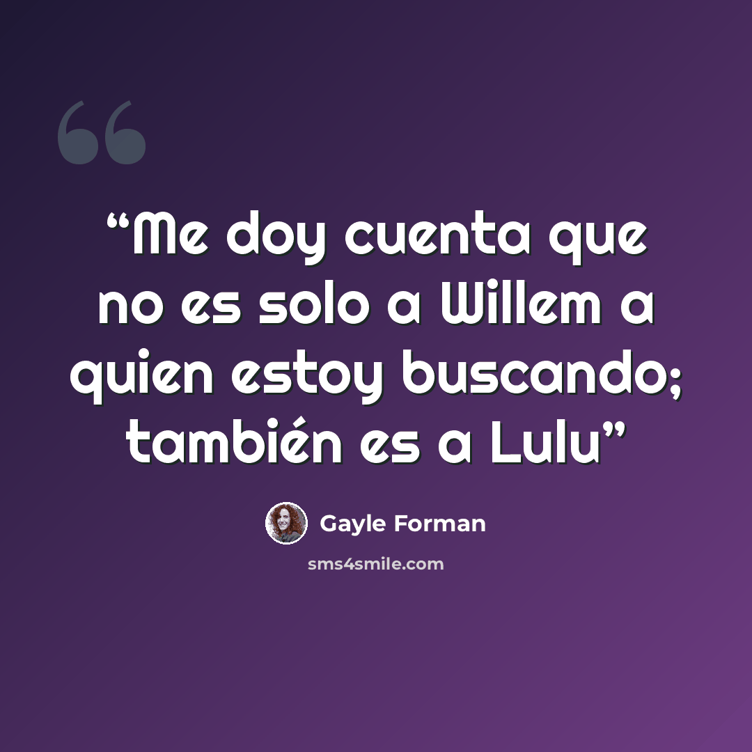 “Me doy cuenta que no es solo a Willem a quien estoy buscando; también es a Lulu” quote by Gayle Forman