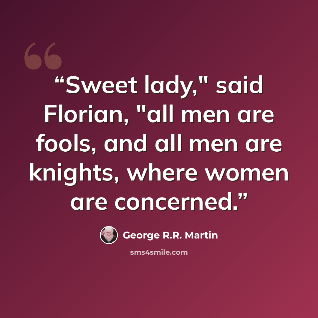 “Sweet lady," said Florian, "all men are fools, and all men are knights, where women are concerned.” quote by George R.R. Martin