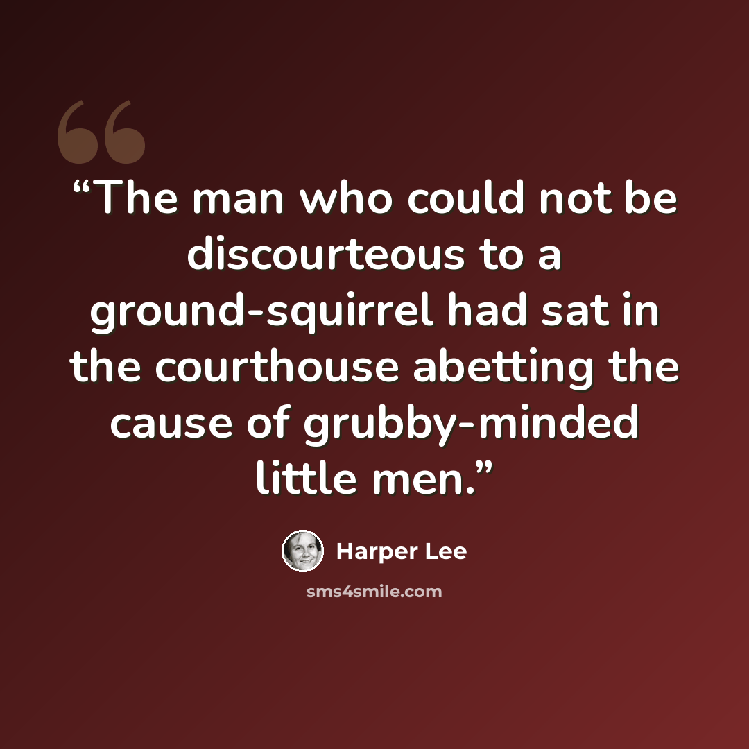 “The man who could not be discourteous to a ground-squirrel had sat in the courthouse abetting the cause of grubby-minded little men.” quote by Harper Lee