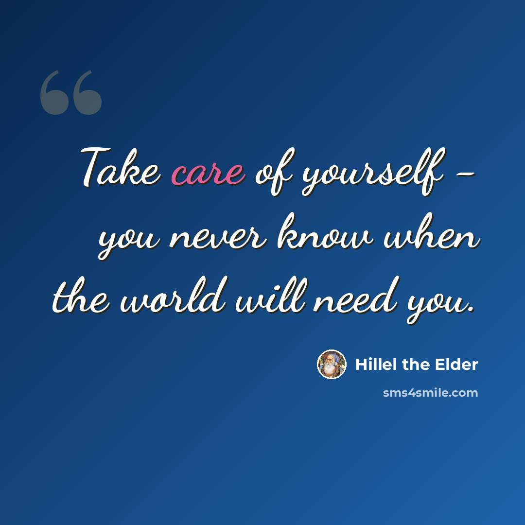 “Take care of yourself - you never know when the world will need you.” quote by Hillel the Elder