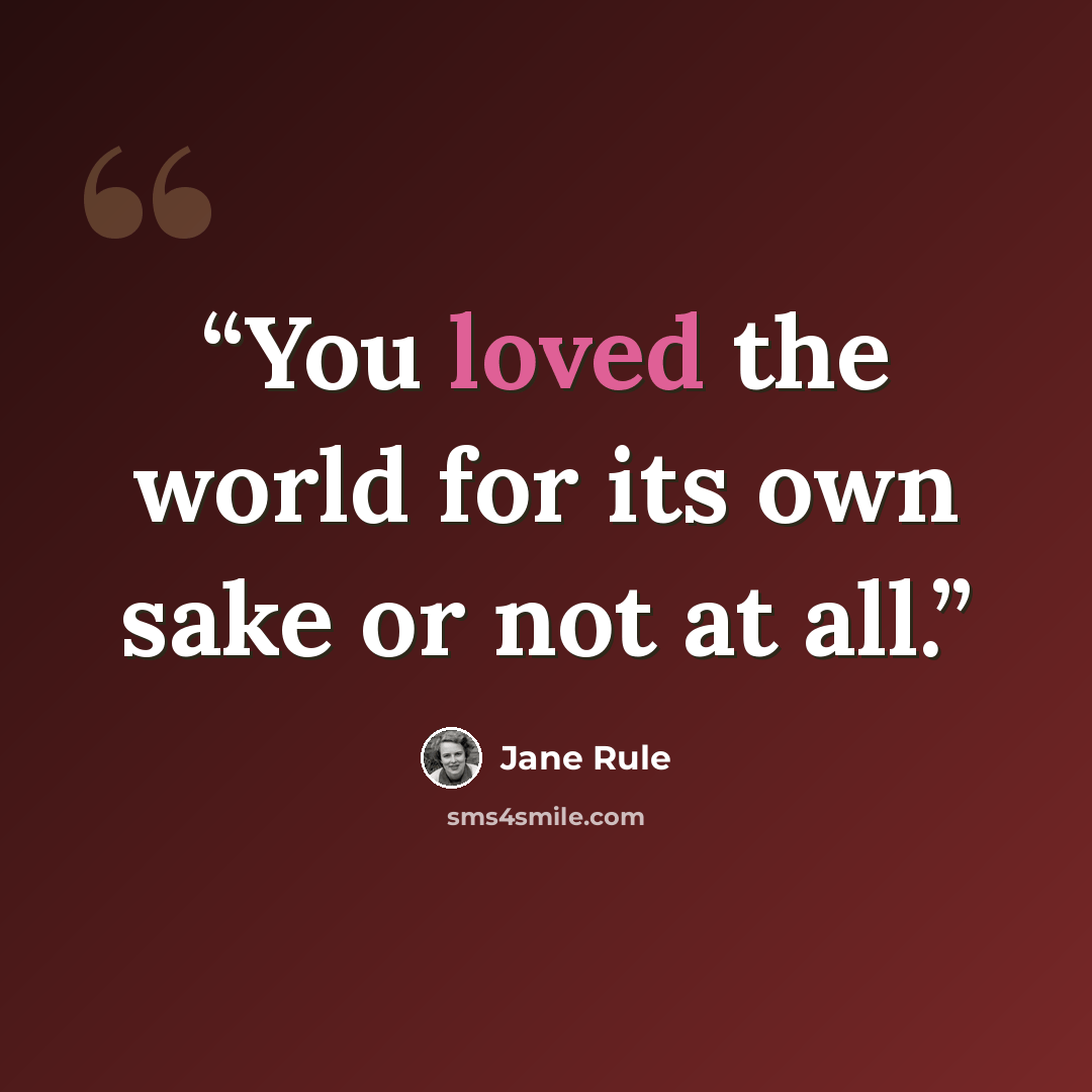 “You loved the world for its own sake or not at all.” quote by Jane Rule