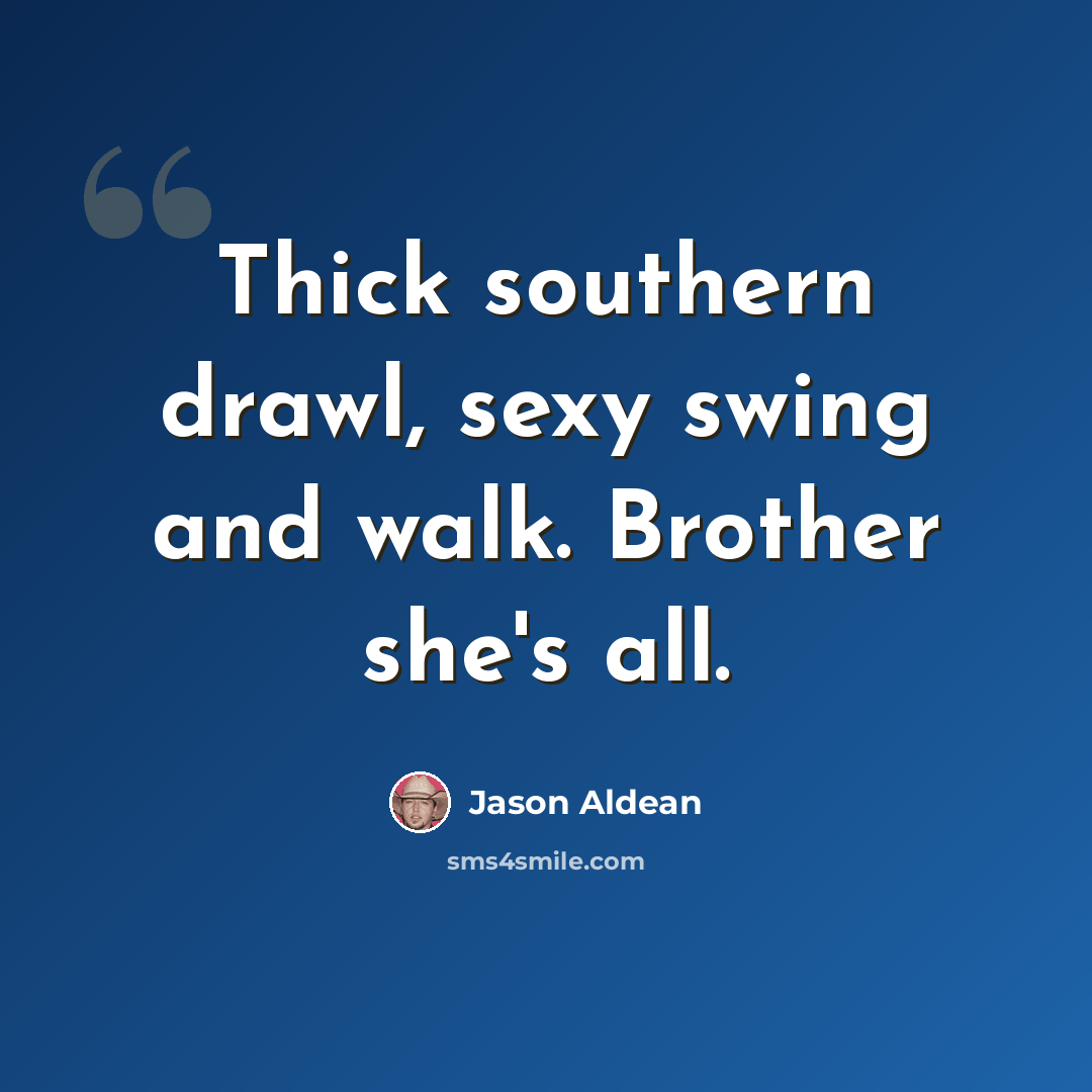 “Thick southern drawl, sexy swing and walk. Brother she's all.” quote by Jason Aldean