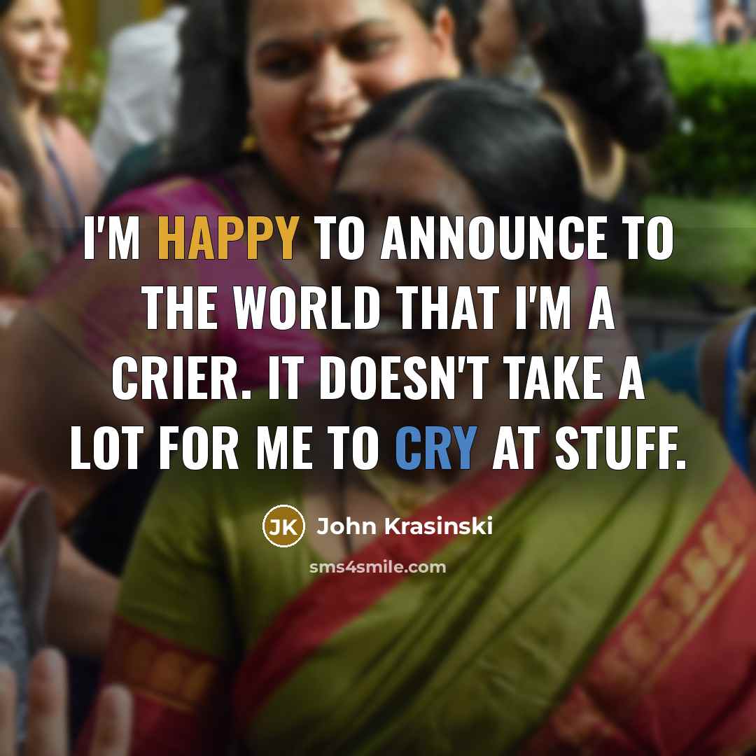 “I'm happy to announce to the world that I'm a crier. It doesn't take a lot for me to cry at stuff.” quote by John Krasinski