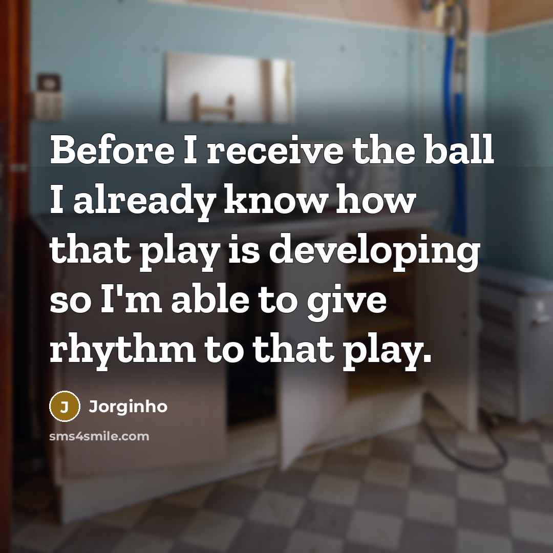 “Before I receive the ball I already know how that play is developing so I'm able to give rhythm to that play.” quote by Jorginho