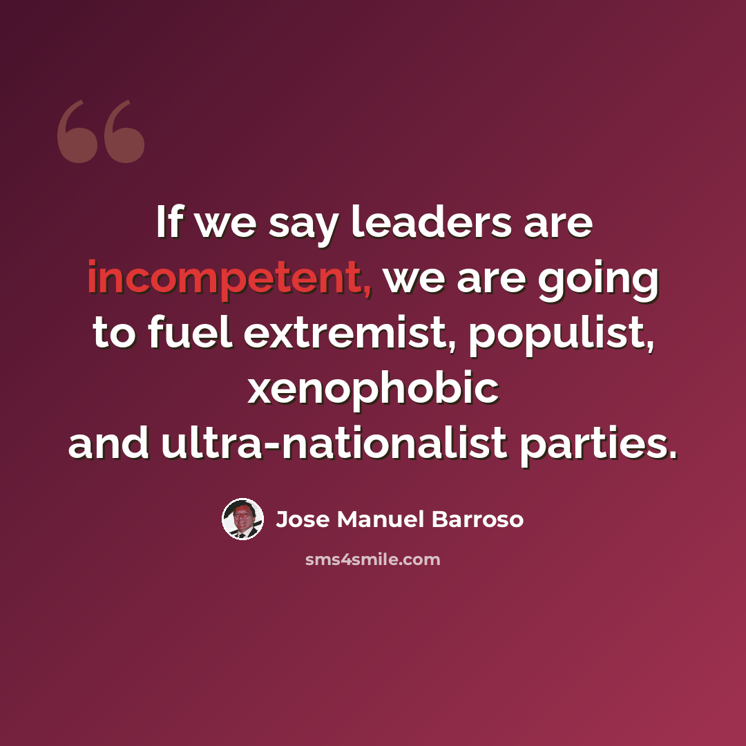 “If we say leaders are incompetent, we are going to fuel extremist, populist, xenophobic and ultra-nationalist parties.” quote by Jose Manuel Barroso