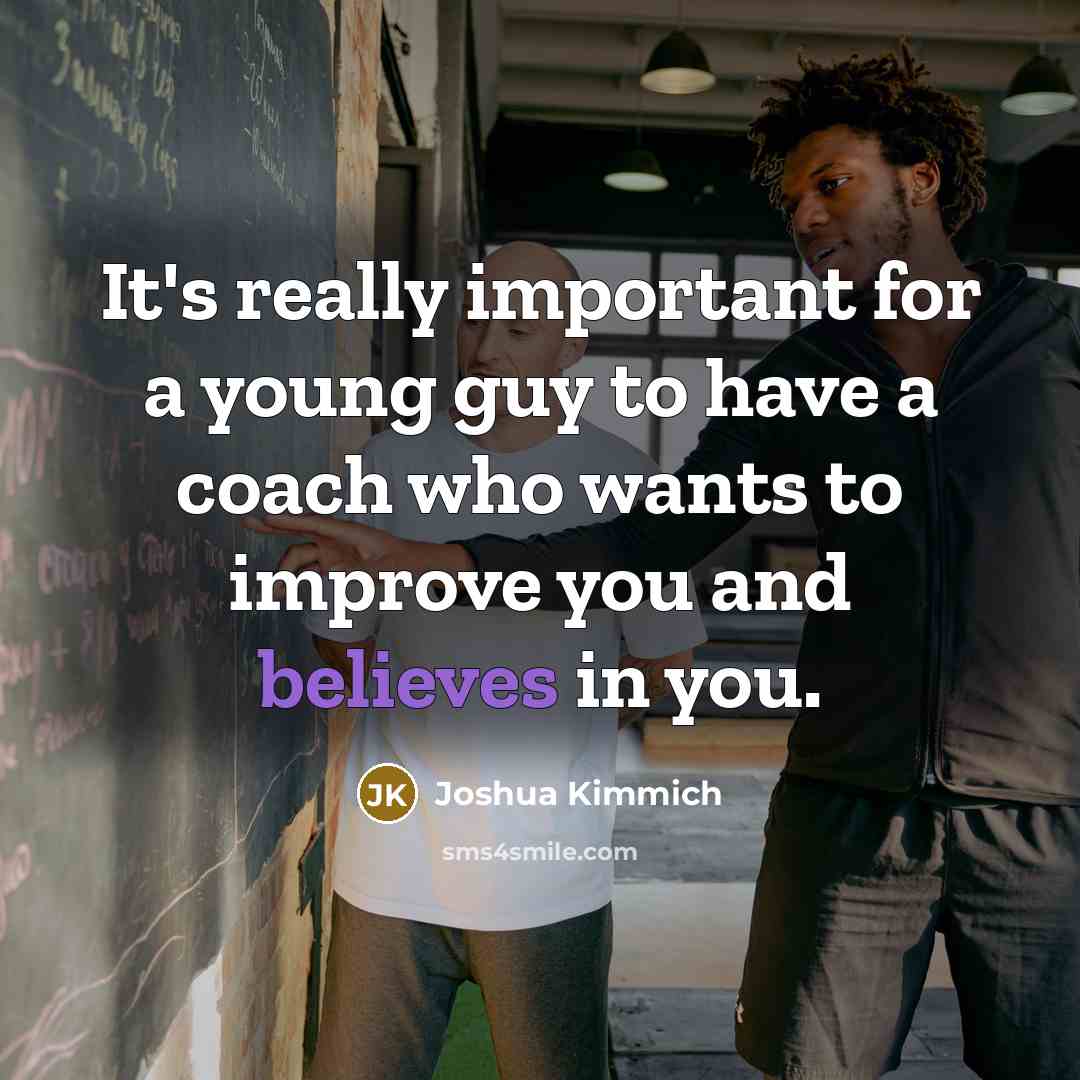“It's really important for a young guy to have a coach who wants to improve you and believes in you.” quote by Joshua Kimmich