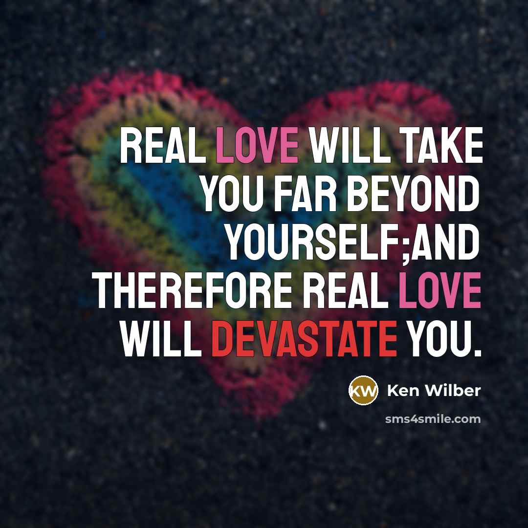 “Real love will take you far beyond yourself;and therefore real love will devastate you.” quote by Ken Wilber