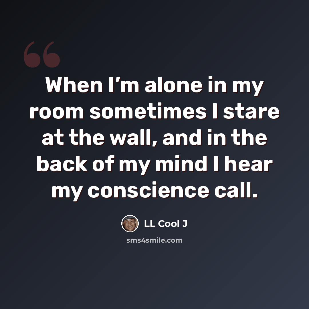 “When I’m alone in my room sometimes I stare at the wall, and in the back of my mind I hear my conscience call.” quote by LL Cool J