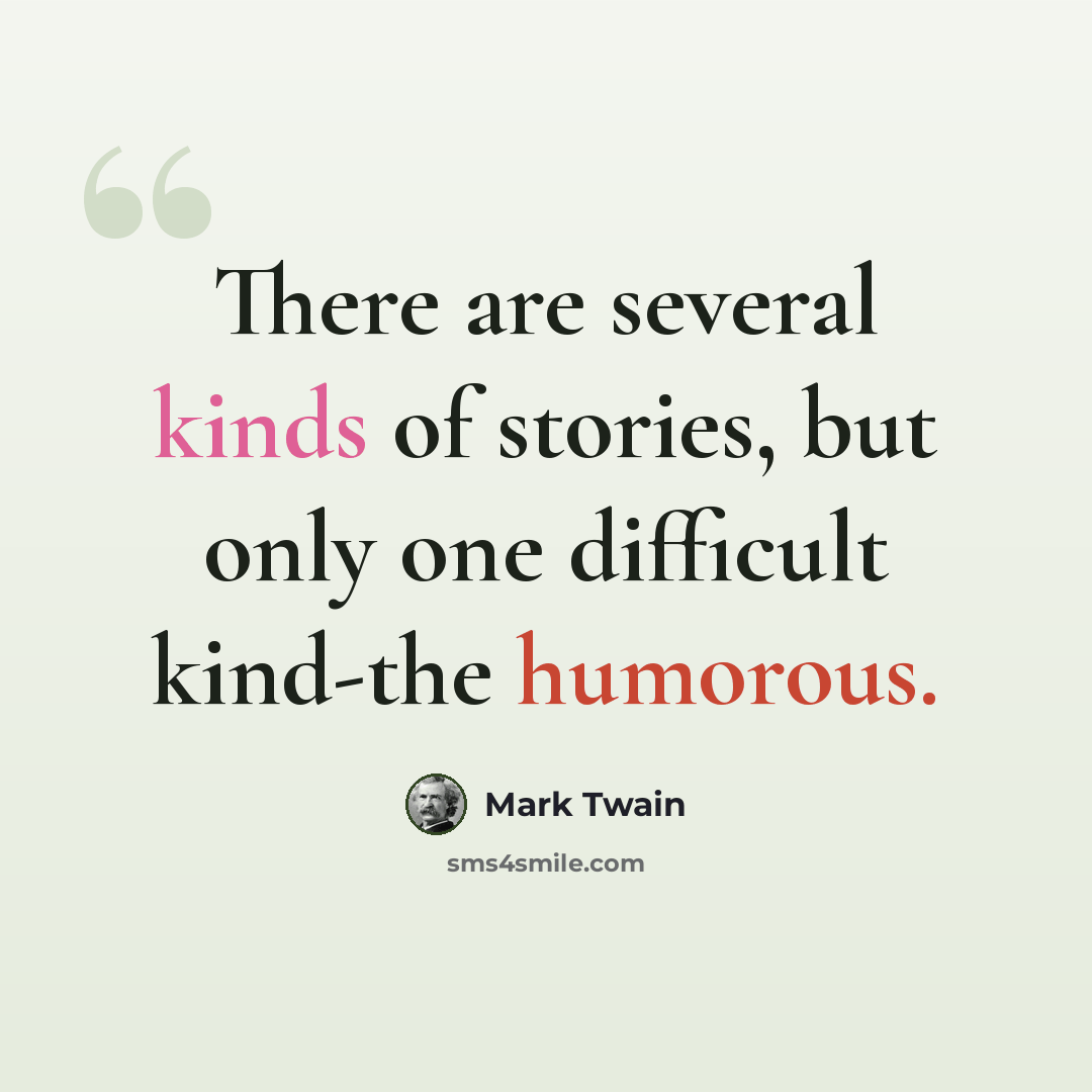 “There are several kinds of stories, but only one difficult kind-the humorous.” quote by Mark Twain