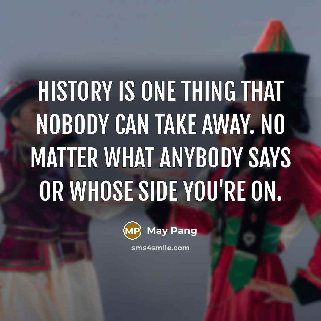 “History is one thing that nobody can take away. No matter what anybody says or whose side you're on.” quote by May Pang