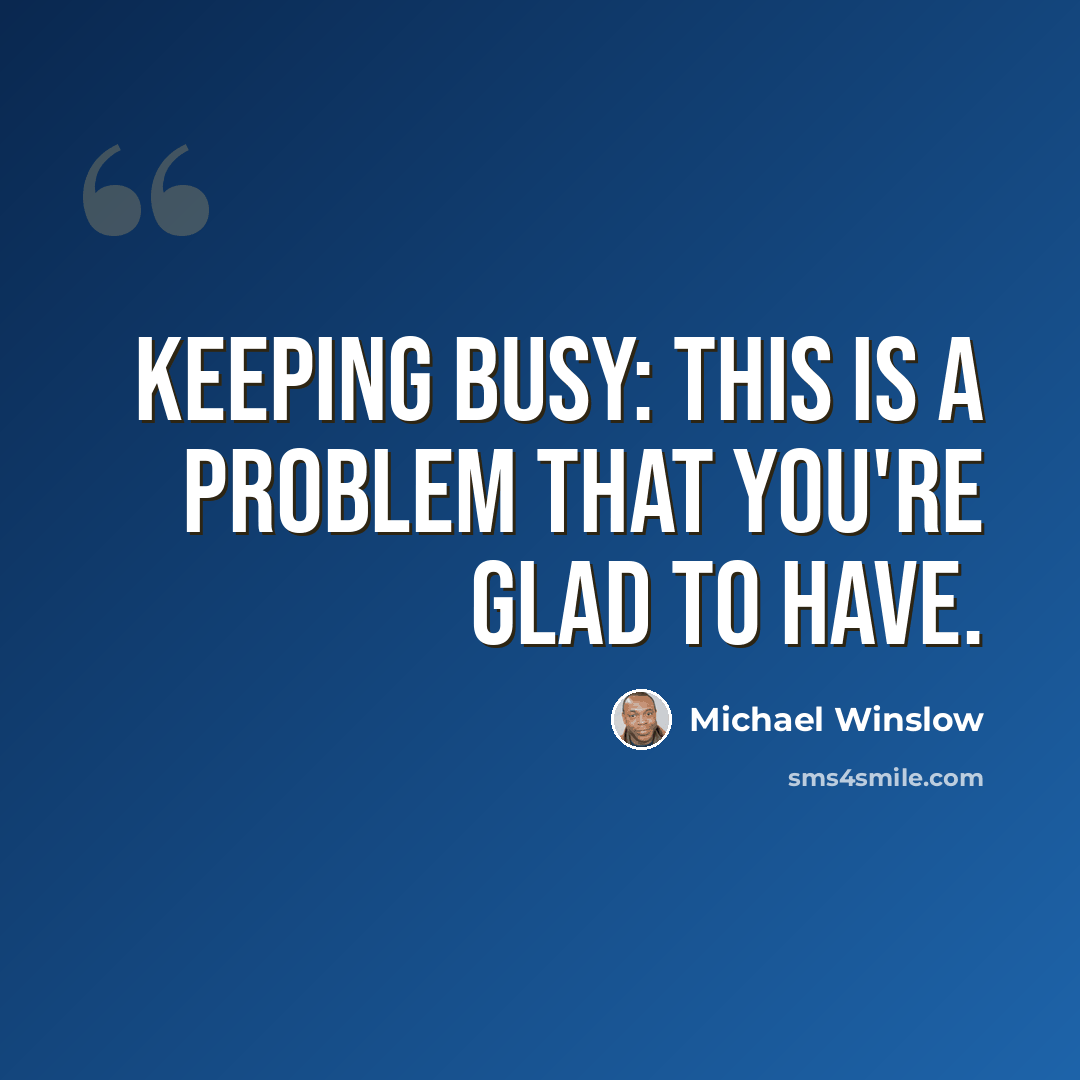 “Keeping busy: This is a problem that you're glad to have.” quote by Michael Winslow