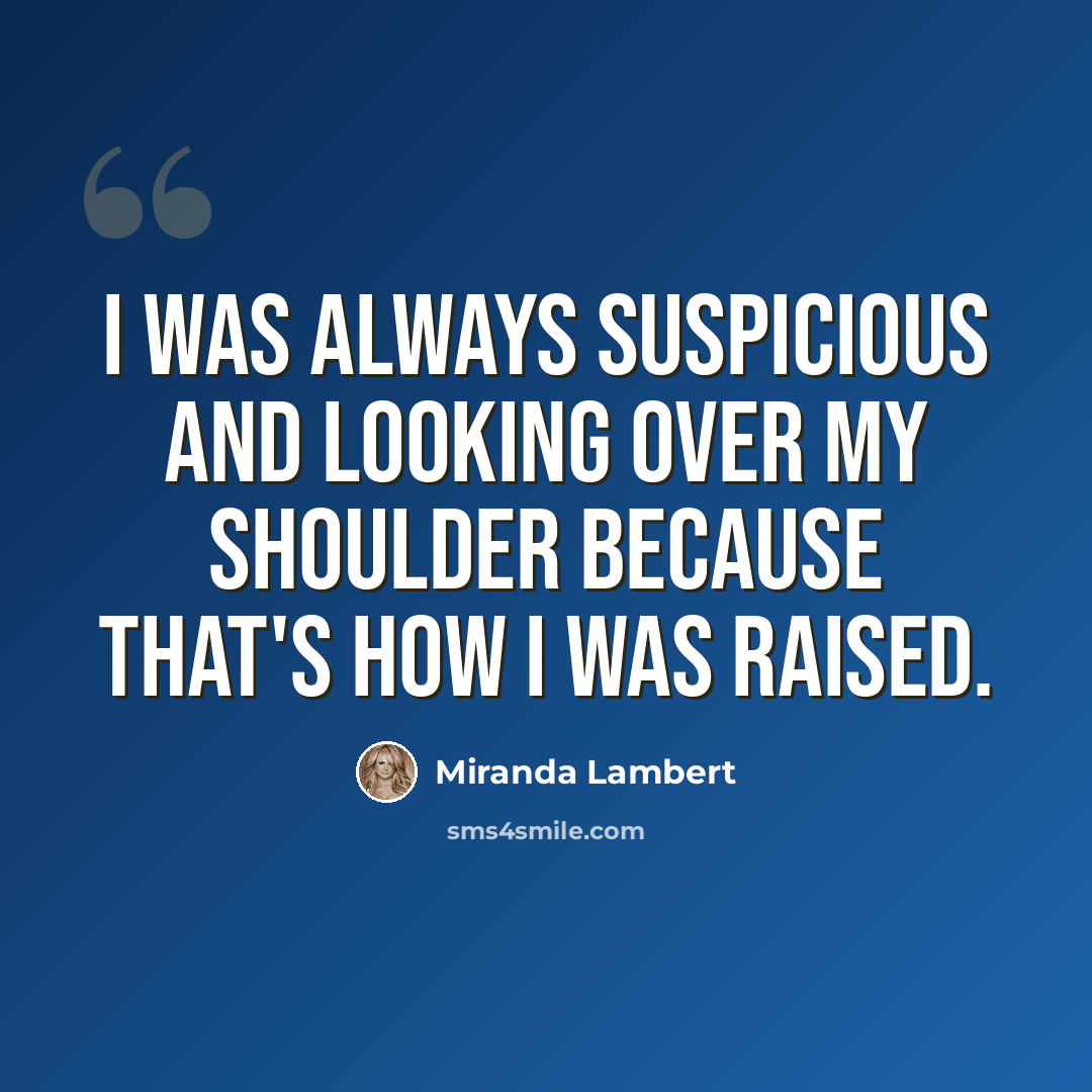“I was always suspicious and looking over my shoulder because that's how I was raised.” quote by Miranda Lambert