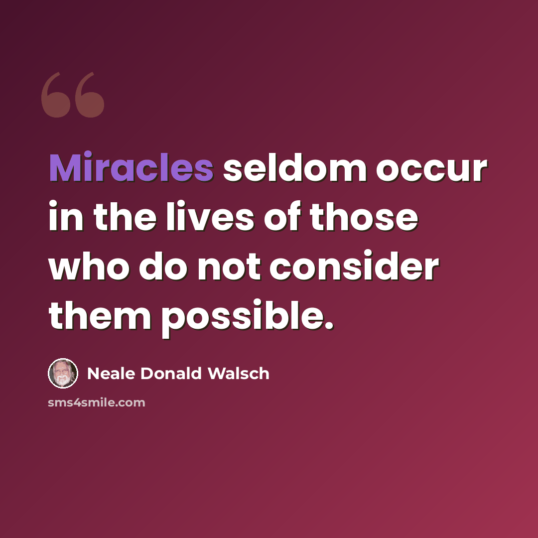 “Miracles seldom occur in the lives of those who do not consider them possible.” quote by Neale Donald Walsch