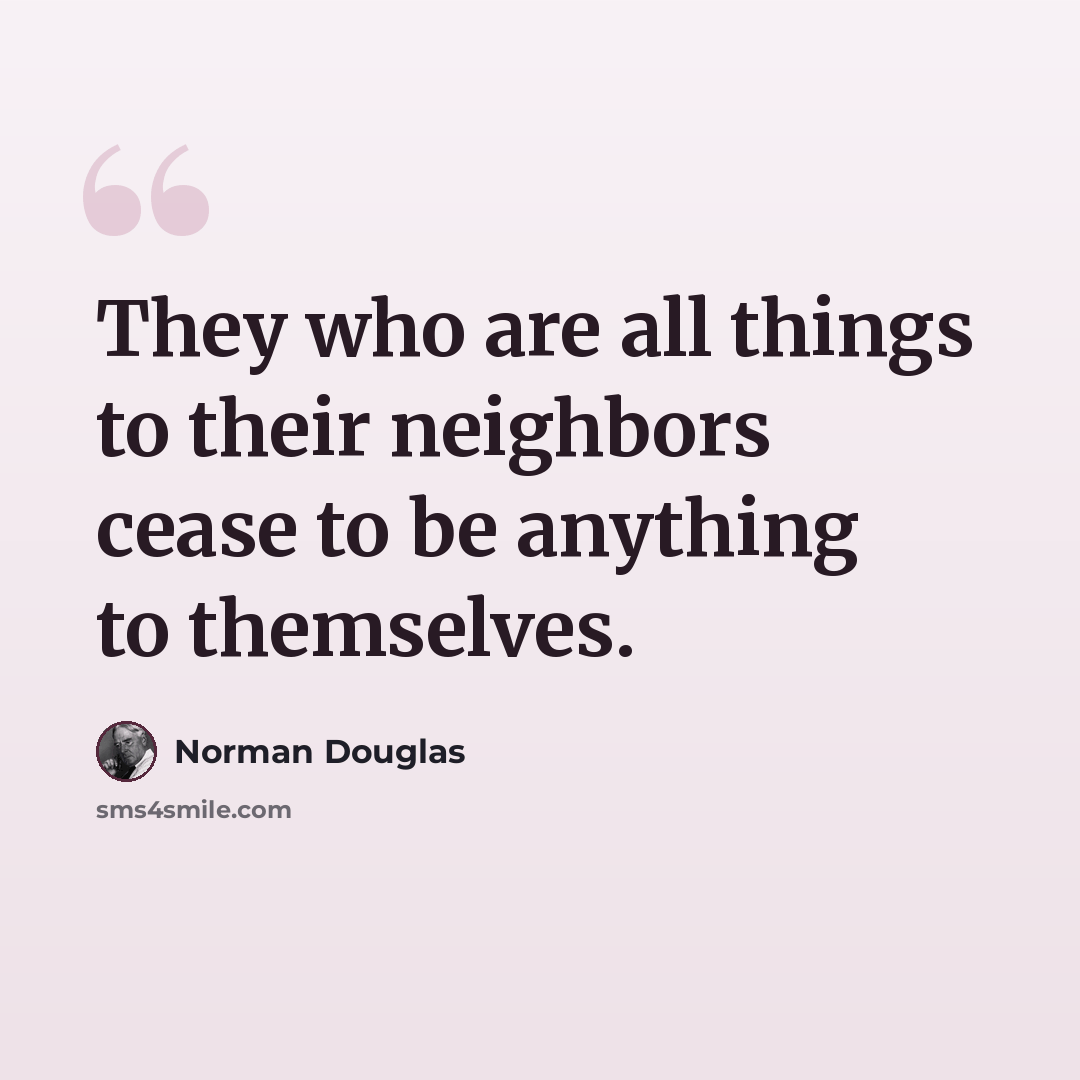 “They who are all things to their neighbors cease to be anything to themselves.” quote by Norman Douglas