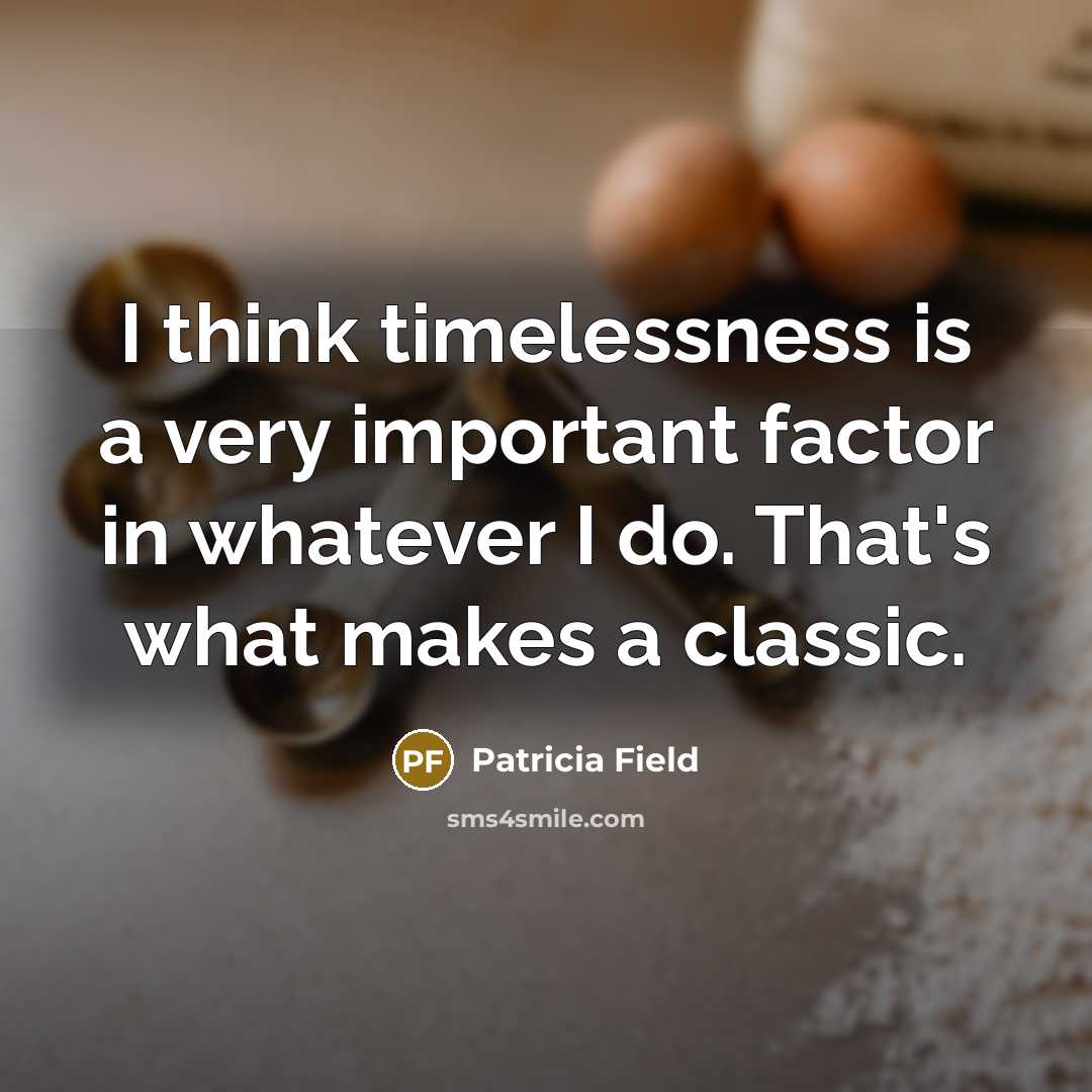 “I think timelessness is a very important factor in whatever I do. That's what makes a classic.” quote by Patricia Field