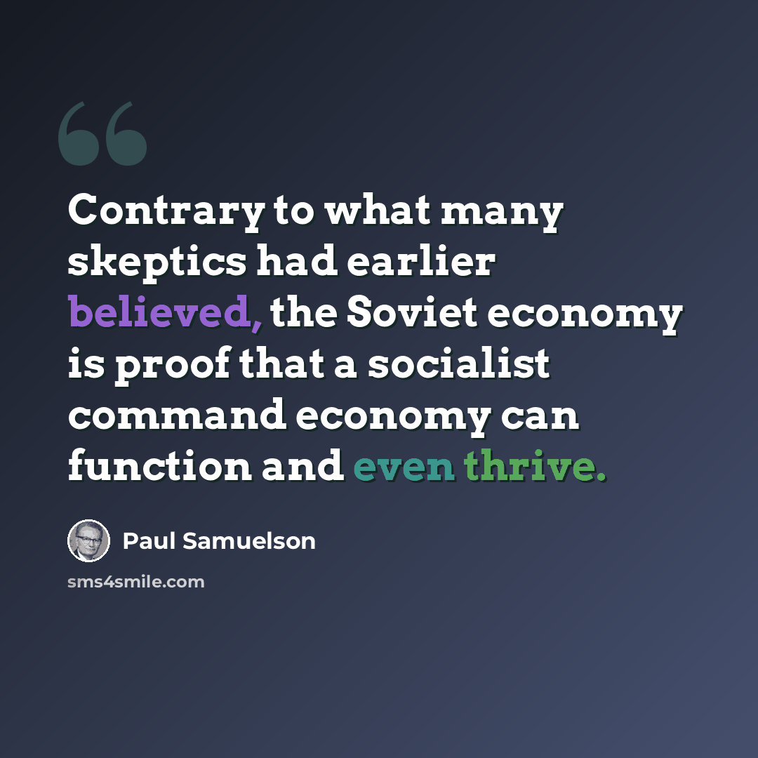 “Contrary to what many skeptics had earlier believed, the Soviet economy is proof that a socialist command economy can function and even thrive.” quote by Paul Samuelson