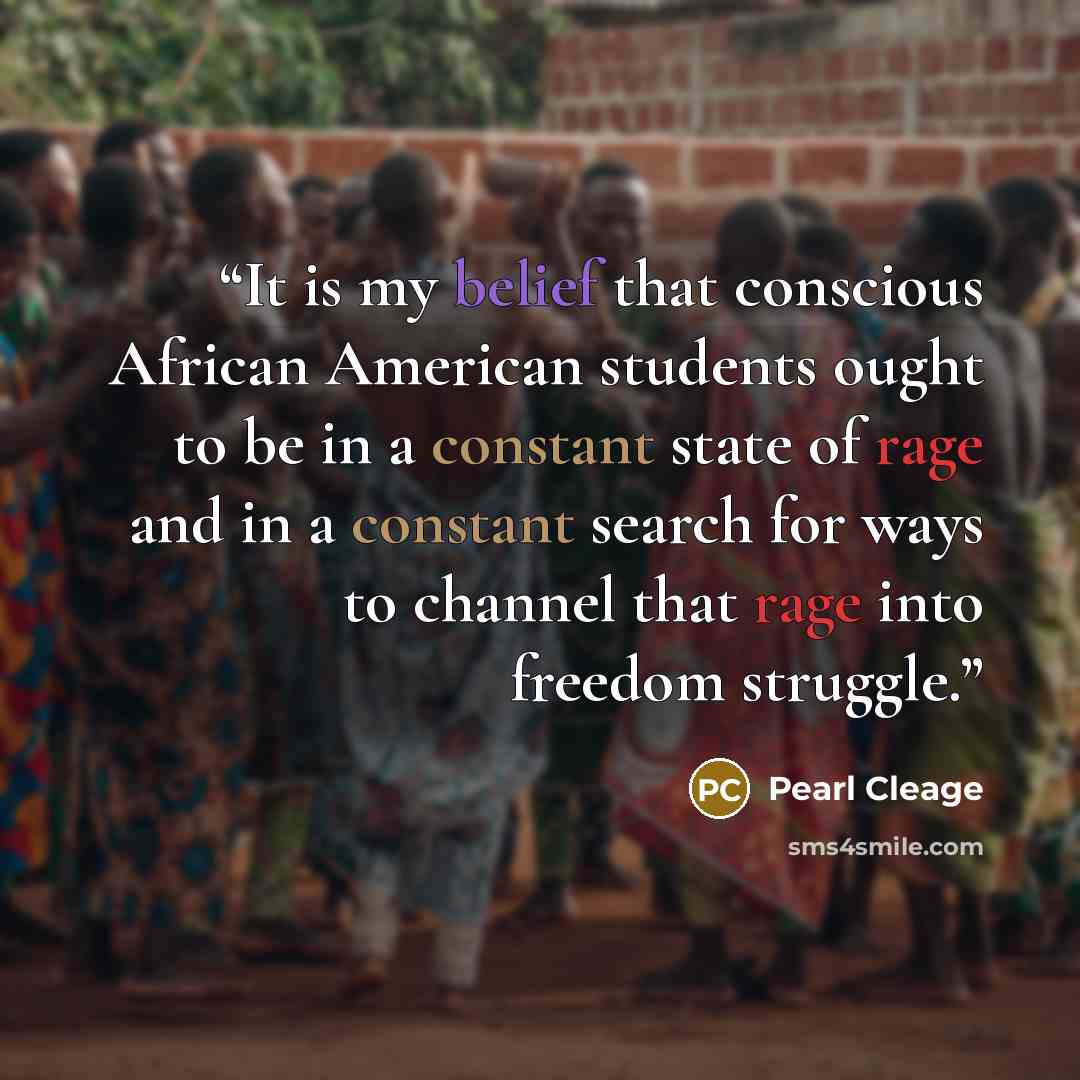 “It is my belief that conscious African American students ought to be in a constant state of rage and in a constant search for ways to channel that rage into freedom struggle.” quote by Pearl Cleage