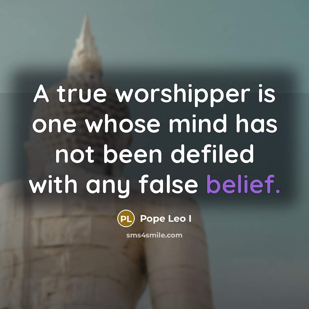 “A true worshipper is one whose mind has not been defiled with any false belief.” quote by Pope Leo I