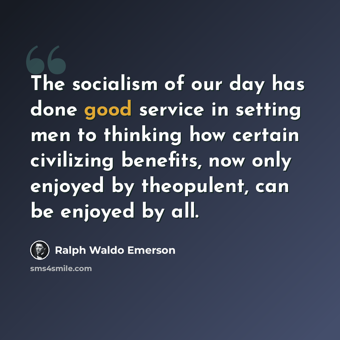 “The socialism of our day has done good service in setting men to thinking how certain civilizing benefits, now only enjoyed by theopulent, can be enjoyed by all.” quote by Ralph Waldo Emerson