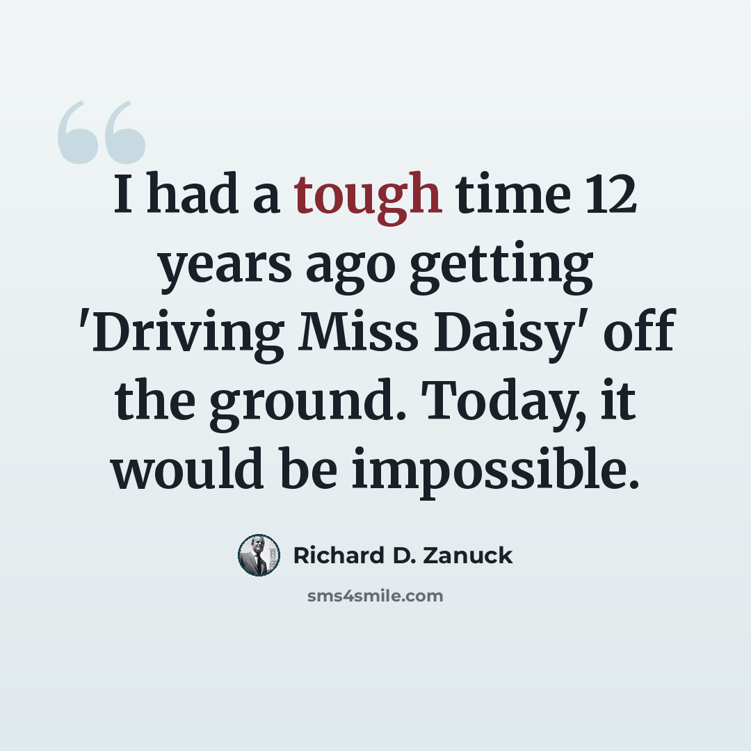“I had a tough time 12 years ago getting 'Driving Miss Daisy' off the ground. Today, it would be impossible.” quote by Richard D. Zanuck