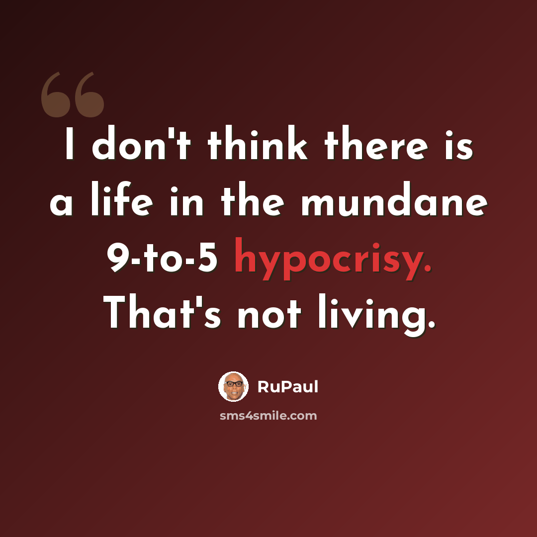 “I don't think there is a life in the mundane 9-to-5 hypocrisy. That's not living.” quote by RuPaul