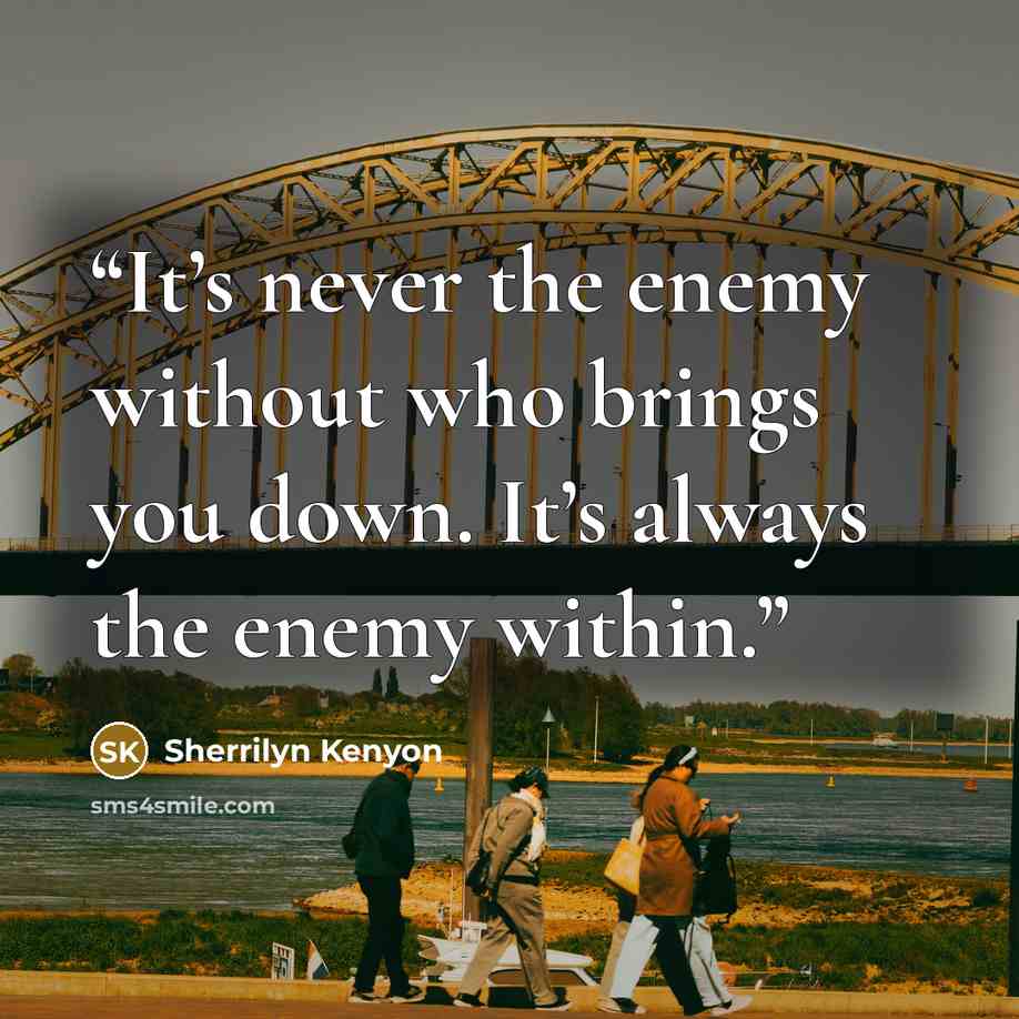 “It’s never the enemy without who brings you down. It’s always the enemy within.” quote by Sherrilyn Kenyon