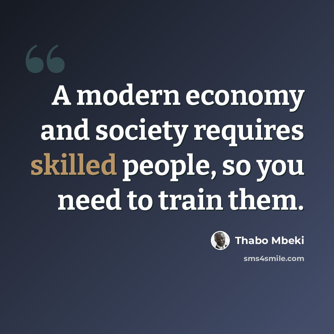 “A modern economy and society requires skilled people, so you need to train them.” quote by Thabo Mbeki