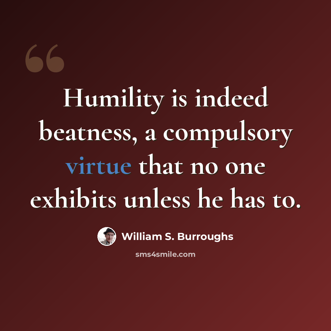 “Humility is indeed beatness, a compulsory virtue that no one exhibits unless he has to.” quote by William S. Burroughs