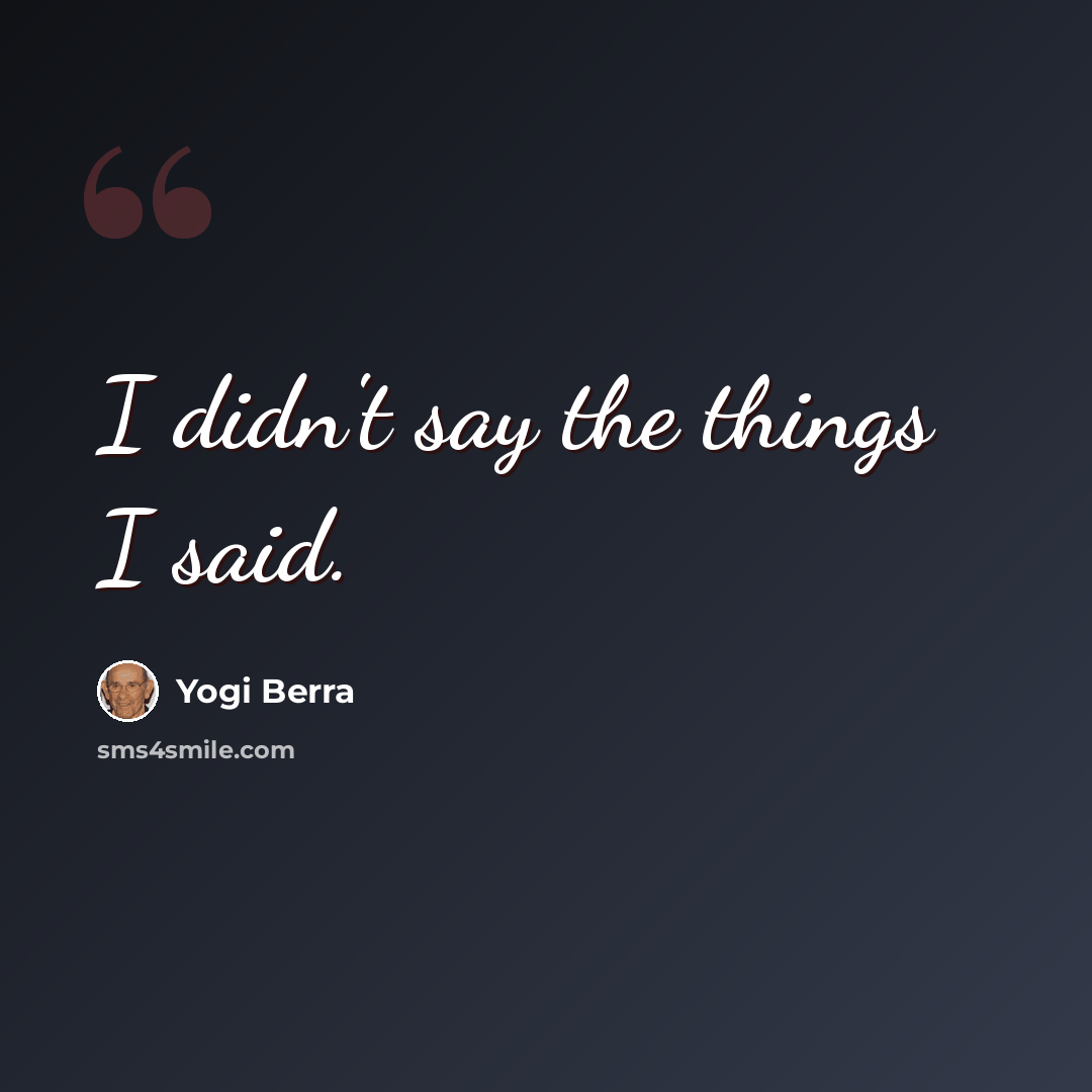 “I didn't say the things I said.” quote by Yogi Berra