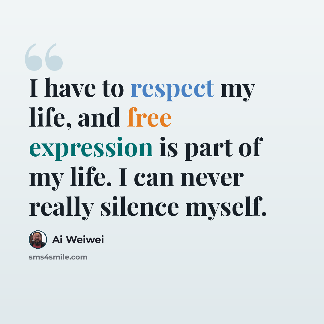 “I have to respect my life, and free expression is part of my life. I can never really silence myself.” quote by Ai Weiwei