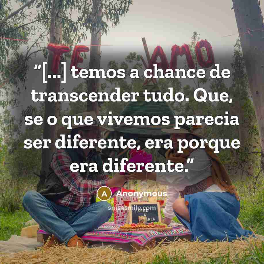 “[...] temos a chance de transcender tudo. Que, se o que vivemos parecia ser diferente, era porque era diferente.” quote by Anonymous